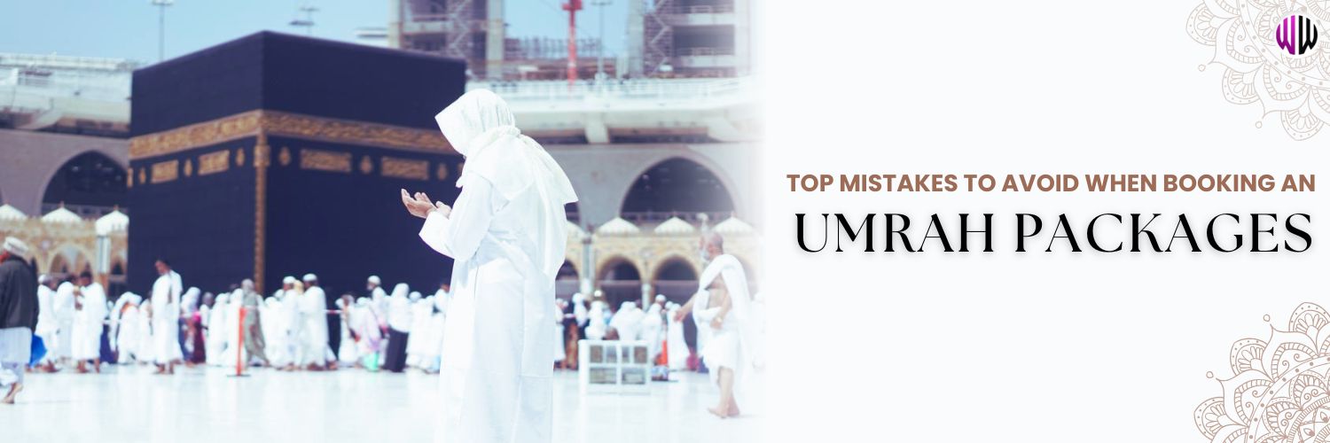 Top Mistakes to Avoid When Booking an Umrah Package